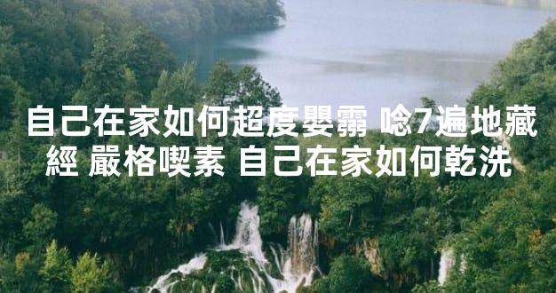 自己在家如何超度嬰霛 唸7遍地藏經 嚴格喫素 自己在家如何乾洗